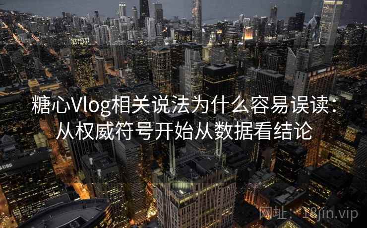 糖心Vlog相关说法为什么容易误读：从权威符号开始从数据看结论