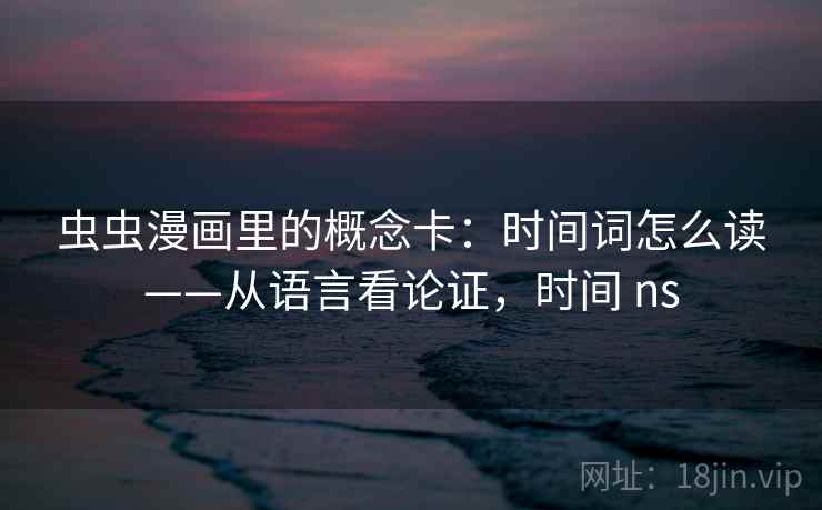 虫虫漫画里的概念卡：时间词怎么读——从语言看论证，时间 ns