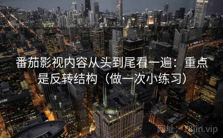 番茄影视内容从头到尾看一遍:重点是反转结构(做一次小练习) 番茄影视内容从头到尾看一遍:重点是反转结构(做一次小练习)