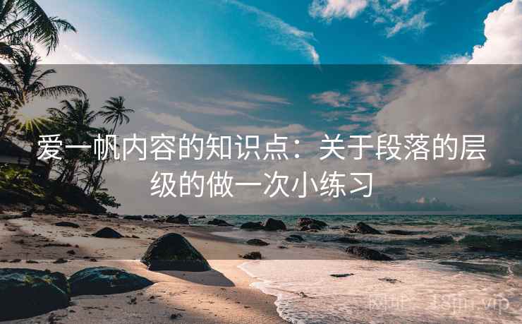 爱一帆内容的知识点：关于段落的层级的做一次小练习