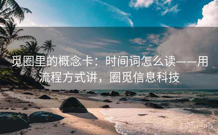 觅圈里的概念卡：时间词怎么读——用流程方式讲，圈觅信息科技