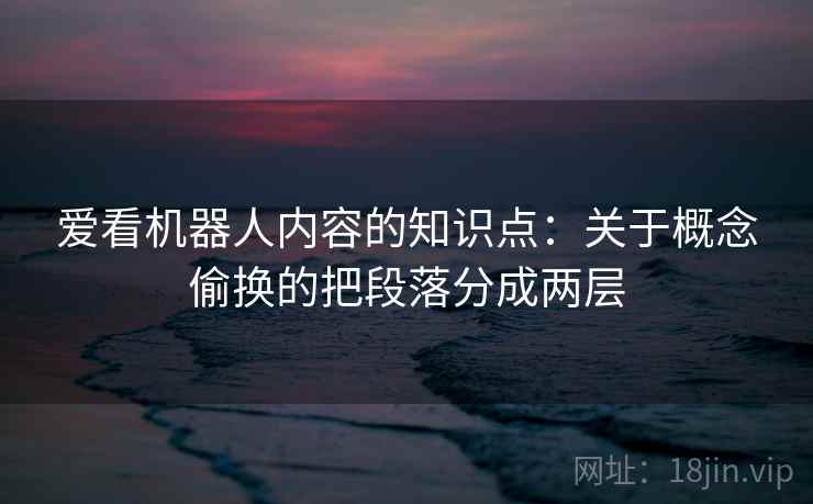 爱看机器人内容的知识点：关于概念偷换的把段落分成两层