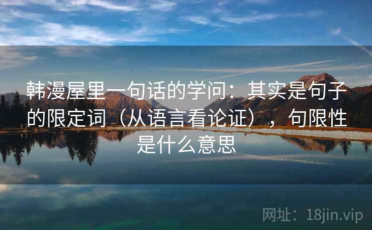 韩漫屋里一句话的学问：其实是句子的限定词（从语言看论证），句限性是什么意思