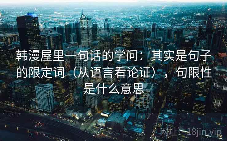韩漫屋里一句话的学问：其实是句子的限定词（从语言看论证），句限性是什么意思