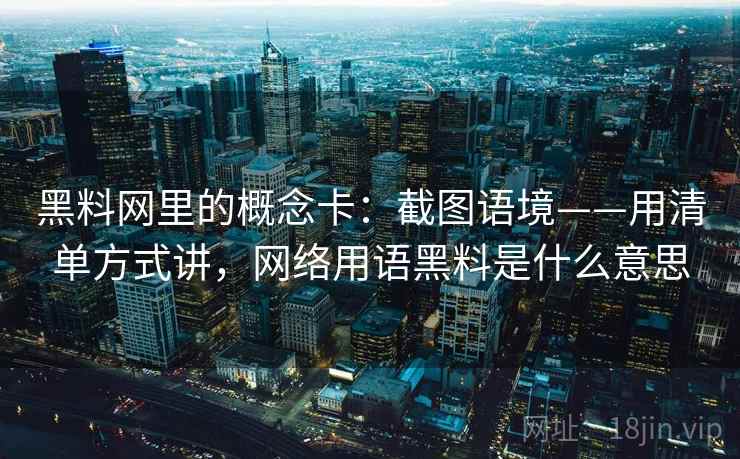 黑料网里的概念卡：截图语境——用清单方式讲，网络用语黑料是什么意思