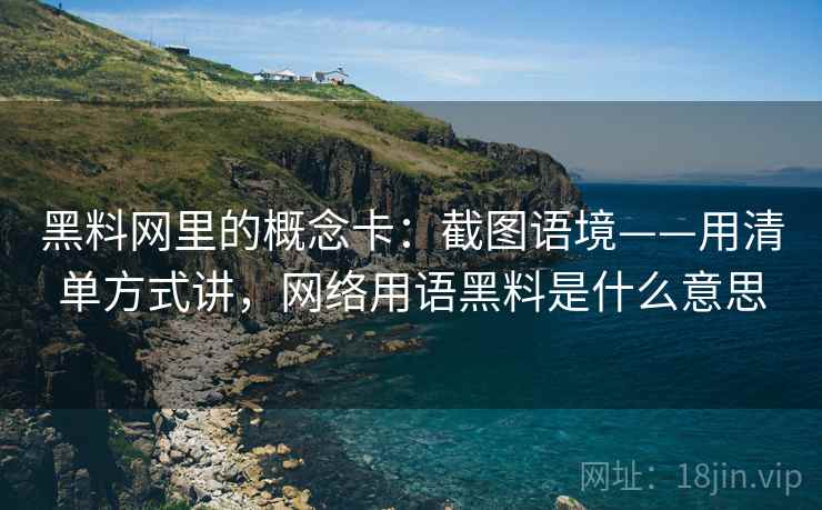黑料网里的概念卡:截图语境——用清单方式讲,网络用语黑料是什么意思 黑料网里的概念卡:截图语境——用清单方式讲,网络用语黑料是什么意思