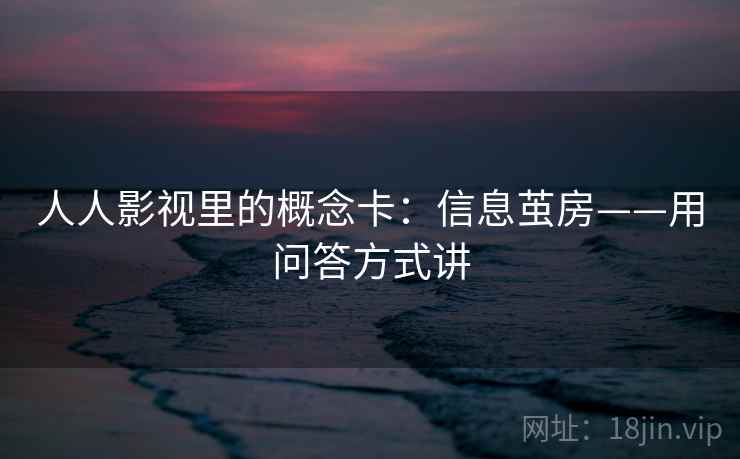 人人影视里的概念卡：信息茧房——用问答方式讲