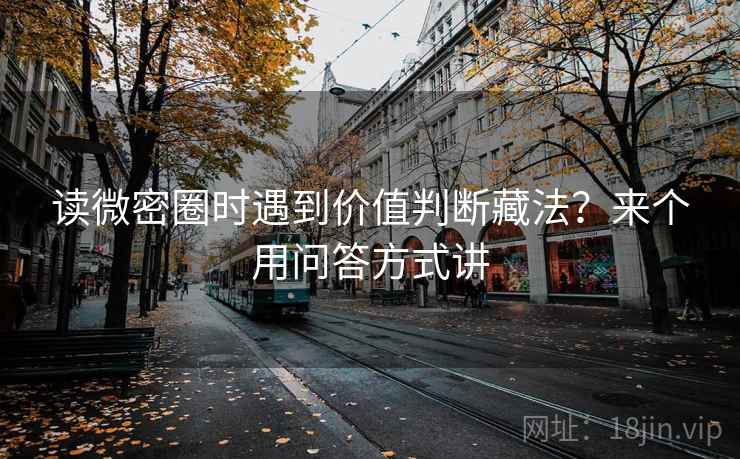 读微密圈时遇到价值判断藏法？来个用问答方式讲