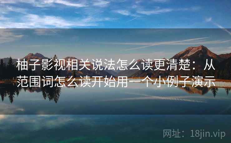 柚子影视相关说法怎么读更清楚：从范围词怎么读开始用一个小例子演示