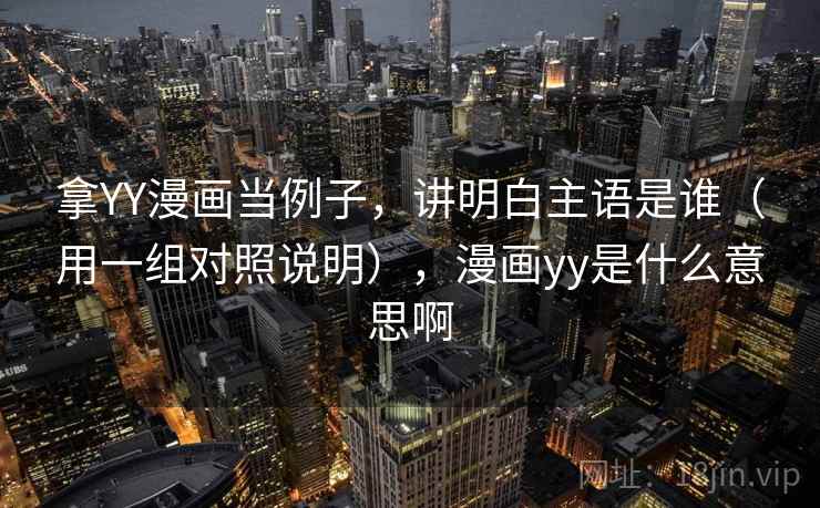 拿YY漫画当例子，讲明白主语是谁（用一组对照说明），漫画yy是什么意思啊