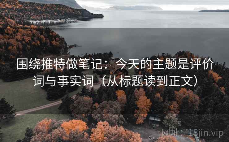围绕推特做笔记：今天的主题是评价词与事实词（从标题读到正文）