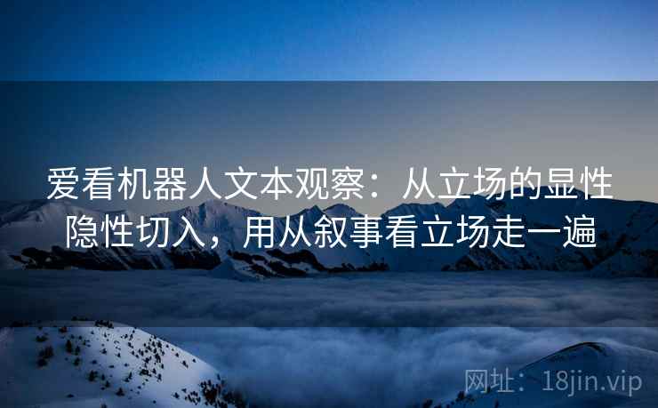爱看机器人文本观察：从立场的显性隐性切入，用从叙事看立场走一遍