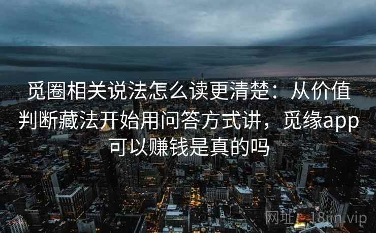 觅圈相关说法怎么读更清楚:从价值判断藏法开始用问答方式讲,觅缘app可以赚钱是真的吗 觅圈相关说法怎么读更清楚:从价值判断藏法开始用问答方式讲,觅缘app可以赚钱是真的吗