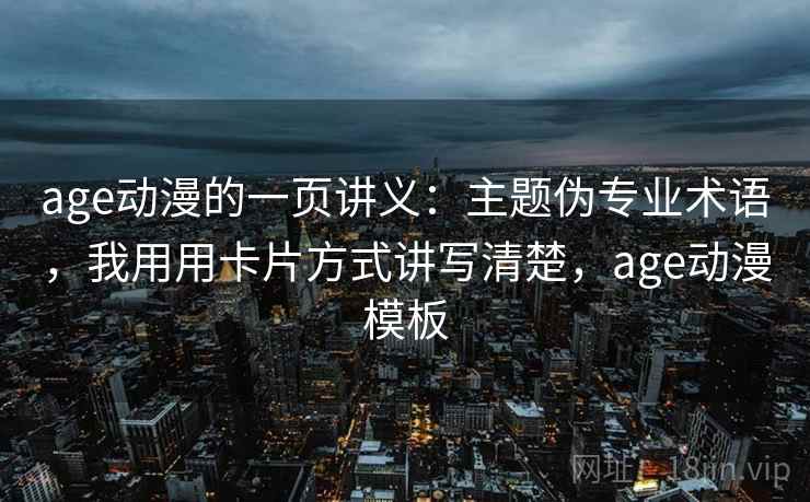 age动漫的一页讲义：主题伪专业术语，我用用卡片方式讲写清楚，age动漫模板