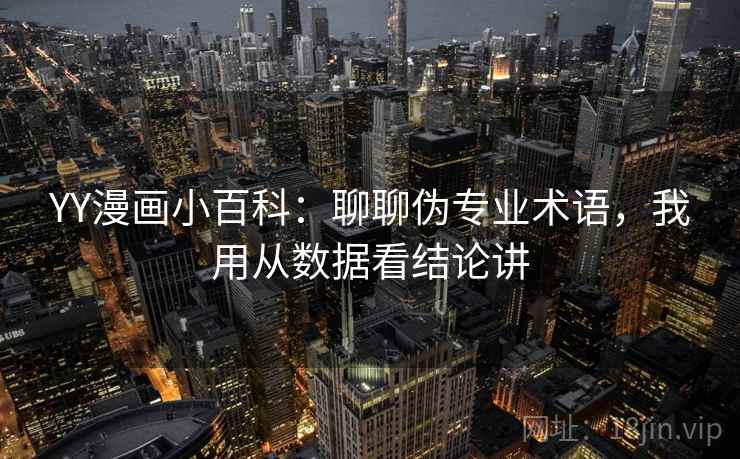 YY漫画小百科:聊聊伪专业术语,我用从数据看结论讲 YY漫画小百科:聊聊伪专业术语,我用从数据看结论讲