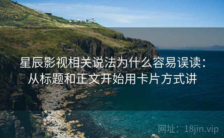 星辰影视相关说法为什么容易误读：从标题和正文开始用卡片方式讲