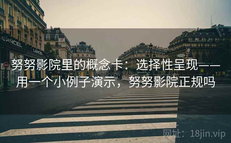 努努影院里的概念卡：选择性呈现——用一个小例子演示，努努影院正规吗