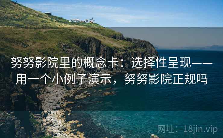 努努影院里的概念卡：选择性呈现——用一个小例子演示，努努影院正规吗